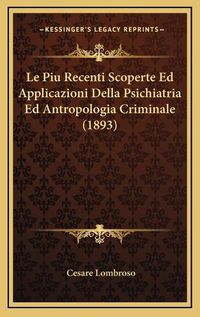 Cover image for Le Piu Recenti Scoperte Ed Applicazioni Della Psichiatria Ed Antropologia Criminale (1893)