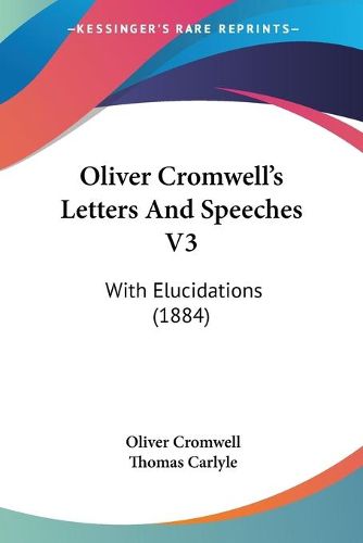 Cover image for Oliver Cromwell's Letters and Speeches V3: With Elucidations (1884)