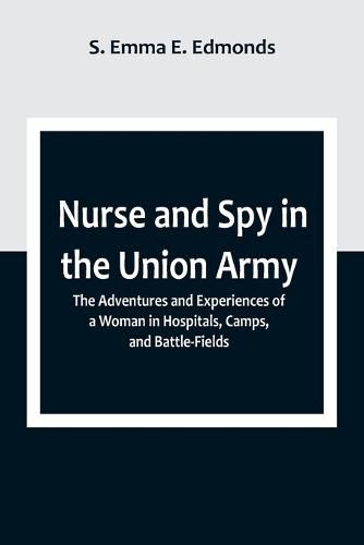 Cover image for Nurse and Spy in the Union Army; The Adventures and Experiences of a Woman in Hospitals, Camps, and Battle-Fields