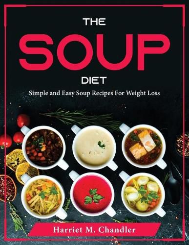 Cover image for The Soup Diet: Simple and Easy Soup Recipes For Weight Loss