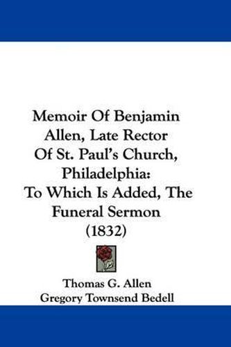 Cover image for Memoir Of Benjamin Allen, Late Rector Of St. Paul's Church, Philadelphia: To Which Is Added, The Funeral Sermon (1832)