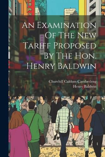 An Examination Of The New Tariff Proposed By The Hon. Henry Baldwin