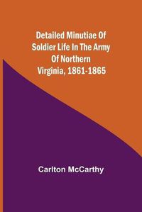 Cover image for Detailed Minutiae of Soldier life in the Army of Northern Virginia, 1861-1865