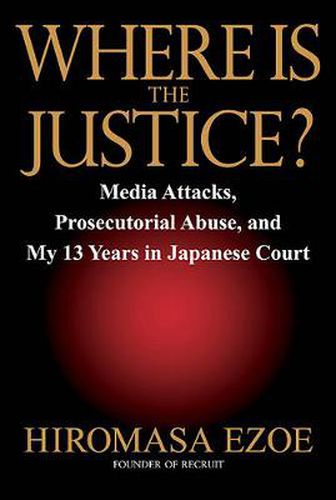 Where is the Justice?: Media Attacks, Prosecutorial Abuse, and My 13 Years in Japanese Court