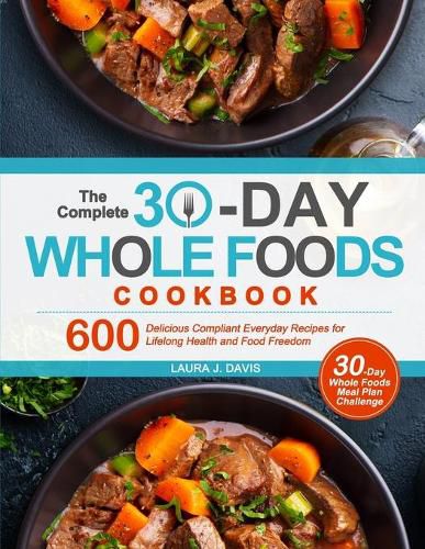 Cover image for The Complete 30-Day Whole Foods Cookbook: 600 Delicious Compliant Everyday Recipes for Lifelong Health and Food Freedom