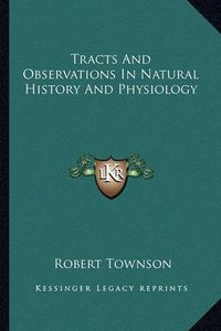 Cover image for Tracts and Observations in Natural History and Physiology