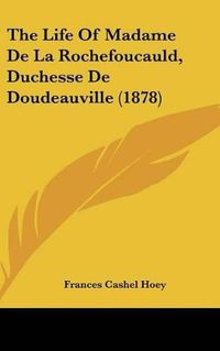 Cover image for The Life of Madame de La Rochefoucauld, Duchesse de Doudeauville (1878)