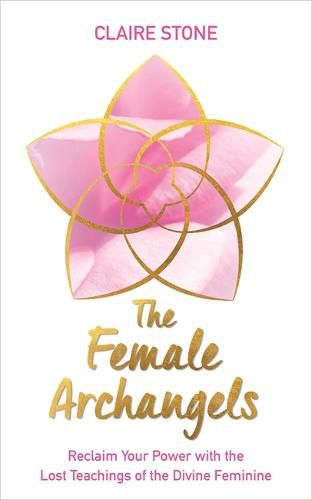 The Female Archangels: Reclaim Your Power with the Lost Teachings of the Divine Feminine