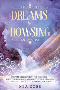 Cover image for Dreams & Dowsing: Dream Interpretation For Beginners - Uncover The Hidden Meanings of Your Dreams & 30 Amazing Things You Can Do With Dowsing