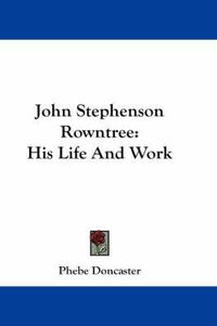 Cover image for John Stephenson Rowntree: His Life and Work