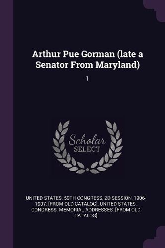Cover image for Arthur Pue Gorman (late a Senator From Maryland)