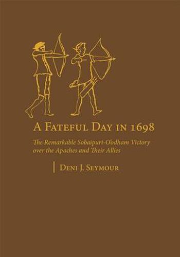 Cover image for A Fateful Day in 1698: The Remarkable Sobaipuri-O'odham Victory over the Apaches and Their Allies