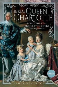 Cover image for The Real Queen Charlotte: Inside the Real Bridgerton Court