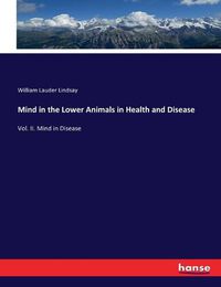 Cover image for Mind in the Lower Animals in Health and Disease: Vol. II. Mind in Disease