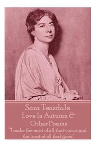 Cover image for Sara Teasdale - Love In Autumn & Other Poems: I make the most of all that comes and the least of all that goes.