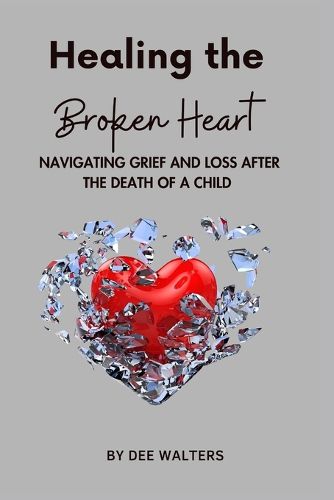 Cover image for Healing the Broken Heart NAVIGATING GRIEF AND LOSS AFTER THE DEATH OF A CHILD