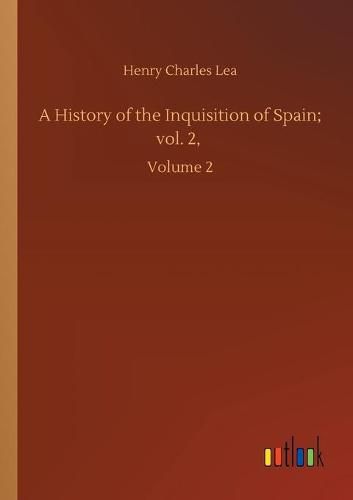 Cover image for A History of the Inquisition of Spain; vol. 2,: Volume 2