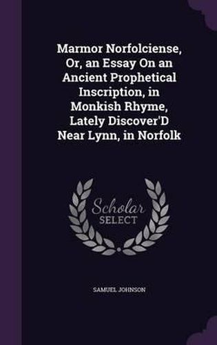 Cover image for Marmor Norfolciense, Or, an Essay on an Ancient Prophetical Inscription, in Monkish Rhyme, Lately Discover'd Near Lynn, in Norfolk