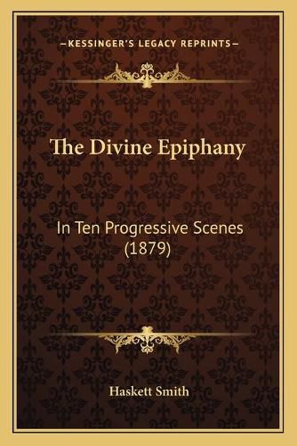 Cover image for The Divine Epiphany: In Ten Progressive Scenes (1879)