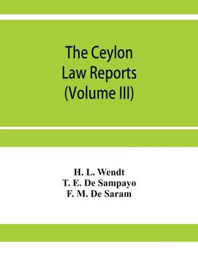 The Ceylon Law reports: Being reports of cases decided by the Supreme Court of Ceylon (Volume III)