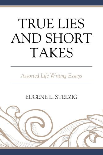 True Lies and Short Takes: Assorted Life Writing Essays