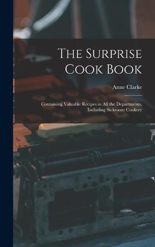 The Surprise Cook Book [microform]: Containing Valuable Recipes in All the Departments, Including Sickroom Cookery