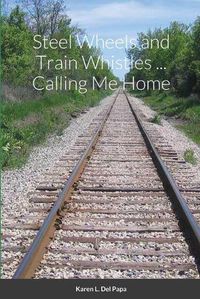 Cover image for Steel Wheels and Train Whistles ... Calling Me Home