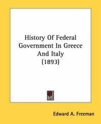 Cover image for History of Federal Government in Greece and Italy (1893)