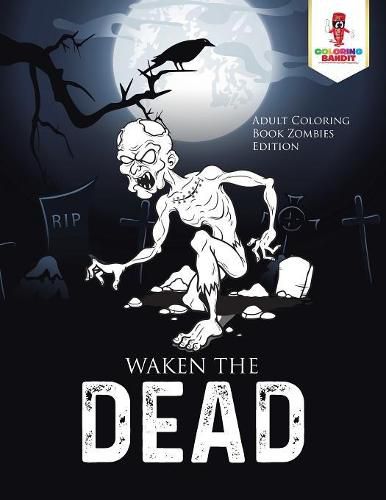 Waken the Dead: Adult Coloring Book Zombies Edition