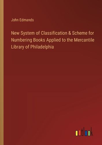 Cover image for New System of Classification & Scheme for Numbering Books Applied to the Mercantile Library of Philadelphia