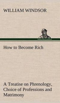 Cover image for How to Become Rich A Treatise on Phrenology, Choice of Professions and Matrimony