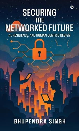 Cover image for Securing the Networked Future Ai, Resilience, and Human-Centric Design