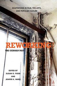 Cover image for Reworking the German Past: Adaptations in Film, the Arts, and Popular Culture