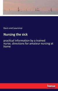 Cover image for Nursing the sick: practical information by a trained nurse; directions for amateur nursing at home