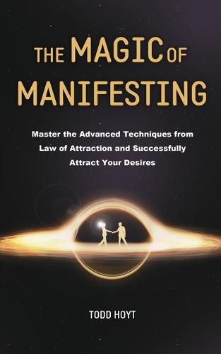 Cover image for The Magic of Manifesting: Master the Advanced Techniques from Law of Attraction and Successfully Attract Your Desires Todd Hoyt (Law of Attraction)