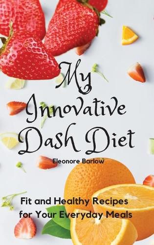 Cover image for My Innovative Dash Diet: Fit and Healthy Recipes for Your Everyday Meals