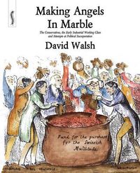 Cover image for Making Angels in Marble: The Conservatives, the Early Industrial Working Class and Attempts at Political Incorporation