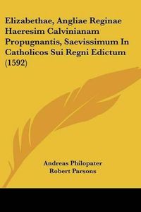 Cover image for Elizabethae, Angliae Reginae Haeresim Calvinianam Propugnantis, Saevissimum in Catholicos Sui Regni Edictum (1592)