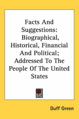 Cover image for Facts and Suggestions: Biographical, Historical, Financial and Political; Addressed to the People of the United States