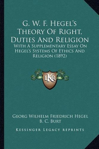 Cover image for G. W. F. Hegel's Theory of Right, Duties and Religion: With a Supplementary Essay on Hegel's Systems of Ethics and Religion (1892)