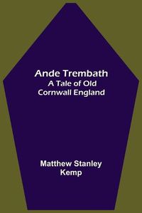Cover image for Ande Trembath: A Tale of Old Cornwall England