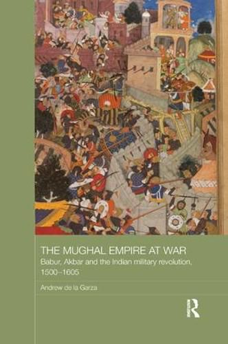 The Mughal Empire at War: Babur, Akbar and the Indian Military Revolution, 1500-1605