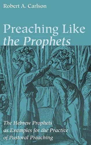 Cover image for Preaching Like the Prophets: The Hebrew Prophets as Examples for the Practice of Pastoral Preaching