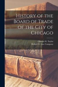 Cover image for History of the Board of Trade of the City of Chicago