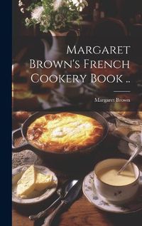 Cover image for Margaret Brown's French Cookery Book ..