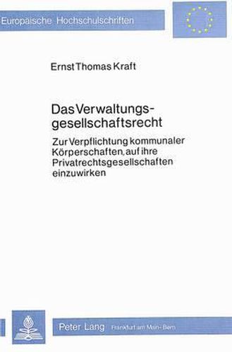 Das Verwaltungsgesellschaftsrecht: Zur Verpflichtung Kommunaler Koerperschaften, Auf Ihre Privatrechtsgesellschaften Einzuwirken