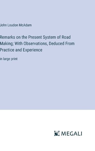 Cover image for Remarks on the Present System of Road Making; With Observations, Deduced From Practice and Experience