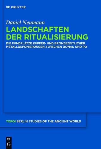 Cover image for Landschaften Der Ritualisierung: Die Fundplatze Kupfer- Und Bronzezeitlicher Metalldeponierungen Zwischen Donau Und Po