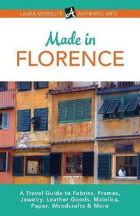 Cover image for Made in Florence: A Travel Guide to Frames, Jewelry, Leather Goods, Maiolica, Paper, Silk, Fabrics, Woodcrafts & More