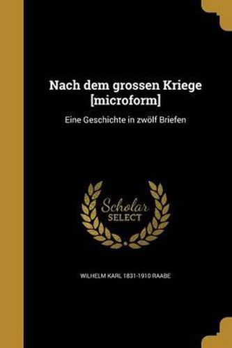 Nach Dem Grossen Kriege [Microform]: Eine Geschichte in Zwolf Briefen